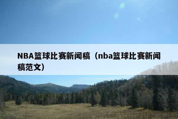 NBA篮球比赛新闻稿(nba篮球比赛新闻稿范文)