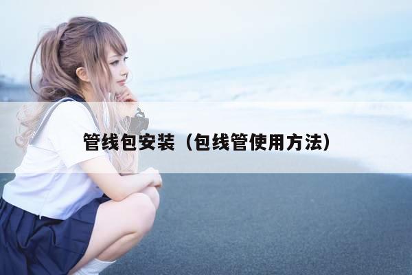 管线包安装(包线管使用方法)