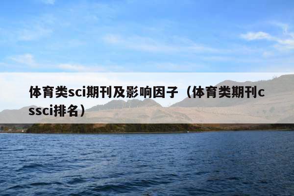 体育类sci期刊及影响因子(体育类期刊cssci排名)