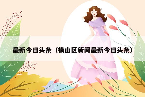 最新今日头条(横山区新闻最新今日头条)