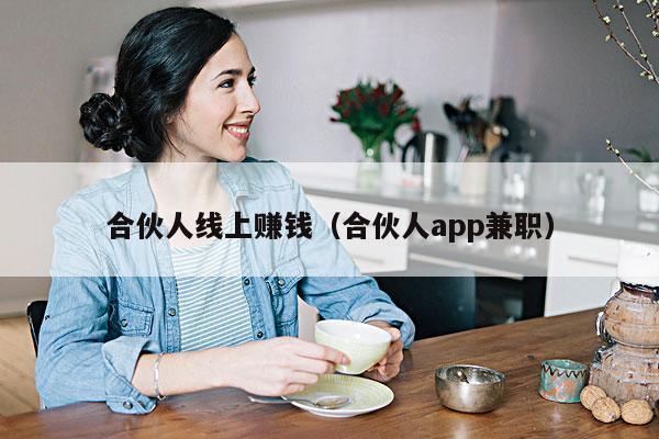 合伙人线上赚钱(合伙人app兼职)