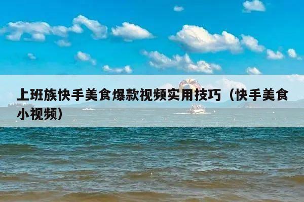 上班族快手美食爆款视频实用技巧(快手美食小视频)