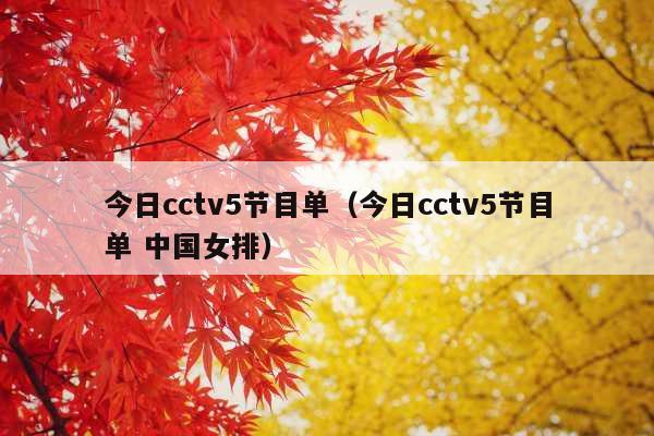 今日cctv5节目单(今日cctv5节目单 中国女排)