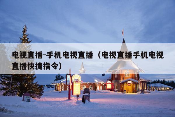 电视直播-手机电视直播(电视直播手机电视直播快捷指令)