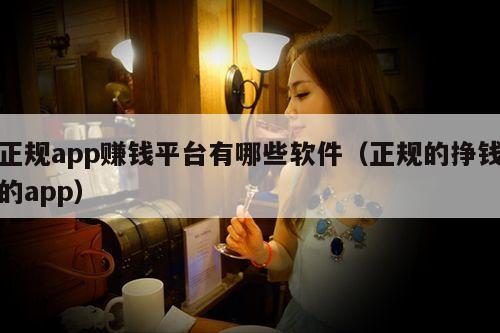 正规app赚钱平台有哪些软件(正规的挣钱的app)