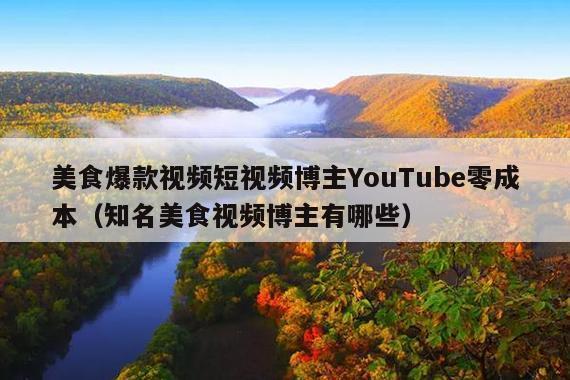 美食爆款视频短视频博主YouTube零成本(知名美食视频博主有哪些)