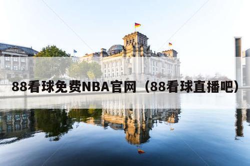 88看球免费NBA官网(88看球直播吧)