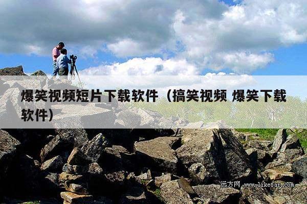 爆笑视频短片下载软件(搞笑视频 爆笑下载软件)