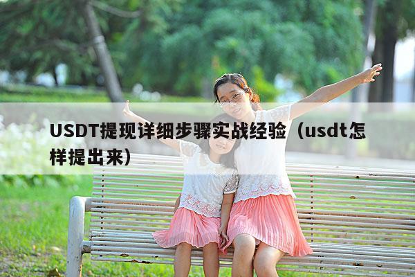 USDT提现详细步骤实战经验(usdt怎样提出来)