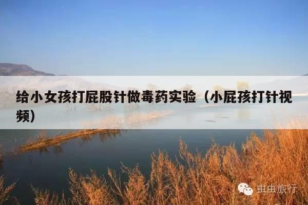 给小女孩打屁股针做毒药实验(小屁孩打针视频)