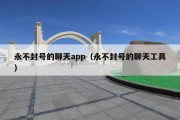 永不封号的聊天app（永不封号的聊天工具）