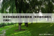 快手风校园成长清新相机拍（快手拍校园的几个网红）