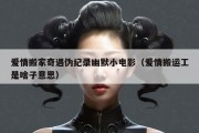爱情搬家奇遇伪纪录幽默小电影（爱情搬运工是啥子意思）