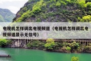 电视机怎样调出电视频道（电视机怎样调出电视频道显示无信号）