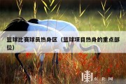 篮球比赛球员热身区（篮球项目热身的重点部位）