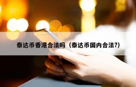 泰达币香港合法吗（泰达币国内合法?）