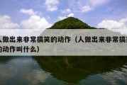 人做出来非常搞笑的动作（人做出来非常搞笑的动作叫什么）