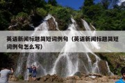 英语新闻标题简短词例句（英语新闻标题简短词例句怎么写）