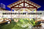 泡吧社区如何设计艺术酒吧（泡泡酒吧怎么样）