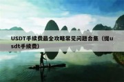 USDT手续费最全攻略常见问题合集（提usdt手续费）