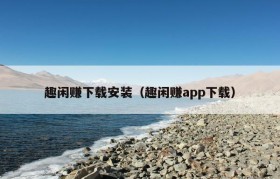 趣闲赚下载安装（趣闲赚app下载）