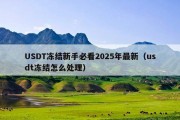 USDT冻结新手必看2025年最新（usdt冻结怎么处理）