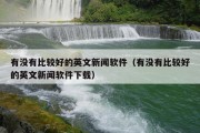 有没有比较好的英文新闻软件（有没有比较好的英文新闻软件下载）