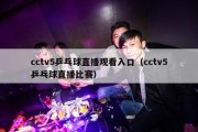 cctv5乒乓球直播观看入口（cctv5乒乓球直播比赛）