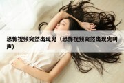 恐怖视频突然出现鬼（恐怖视频突然出现鬼叫声）