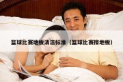 篮球比赛地板清洁标准（篮球比赛擦地板）