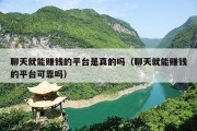 聊天就能赚钱的平台是真的吗（聊天就能赚钱的平台可靠吗）