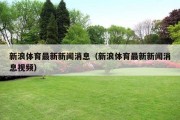 新浪体育最新新闻消息（新浪体育最新新闻消息视频）