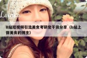 B站短视频引流美食考研党干货分享（b站上做美食的博主）
