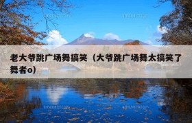 老大爷跳广场舞搞笑（大爷跳广场舞太搞笑了舞者o）