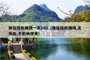 微信挂机赚钱一天100（微信挂机赚钱,无风险,不影响使用）