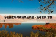 泡吧社区如何反馈系统问题（泡吧官网 下载）