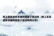 网上买卖虚拟币被刑警抓了犯法吗（网上买卖虚拟币被刑警抓了犯法吗判几年）