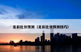 足彩比分预测（足彩比分预测技巧）