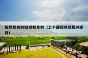 幽默搞笑的短视频素材（上千部搞笑短视频素材）