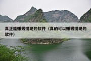 真正能赚钱提现的软件（真的可以赚钱提现的软件）