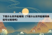 下载什么软件能赚钱（下载什么软件能赚钱微信可以提现吗）
