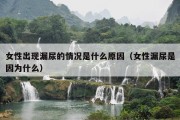 女性出现漏尿的情况是什么原因（女性漏尿是因为什么）
