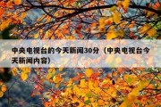 中央电视台的今天新闻30分（中央电视台今天新闻内容）