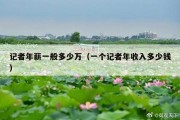记者年薪一般多少万（一个记者年收入多少钱）