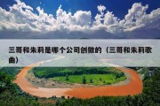 三哥和朱莉是哪个公司创做的（三哥和朱莉歌曲）