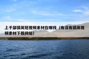 上千部搞笑短视频素材在哪找（有没有搞笑视频素材下载网站）