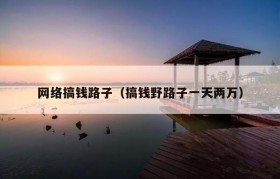 网络搞钱路子（搞钱野路子一天两万）