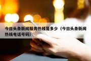 今日头条新闻服务热线是多少（今日头条新闻热线电话号码）