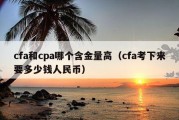 cfa和cpa哪个含金量高（cfa考下来要多少钱人民币）