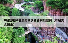 B站短视频引流美食创业者实战案例（哔站美食博主）